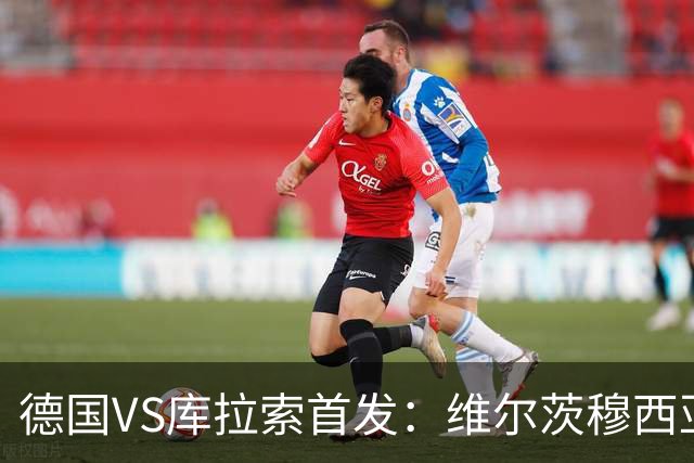 德国VS库拉索首发：维尔茨穆西亚拉配萨内 诺伊尔首发